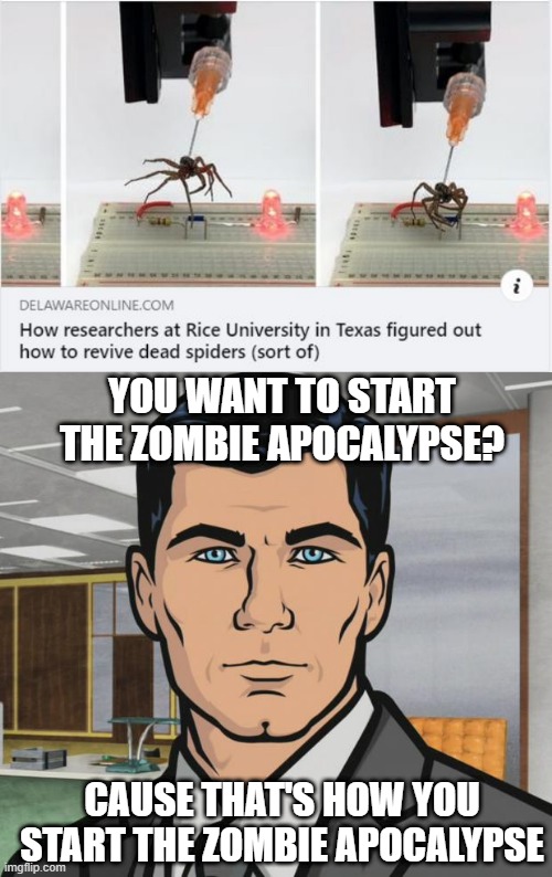 Dead Start | YOU WANT TO START THE ZOMBIE APOCALYPSE? CAUSE THAT'S HOW YOU START THE ZOMBIE APOCALYPSE | image tagged in memes,archer | made w/ Imgflip meme maker