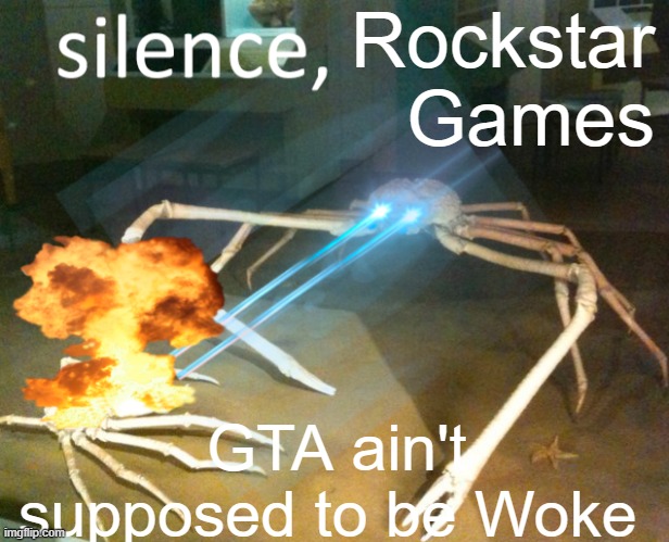 Silence Crab | Rockstar Games; GTA ain't supposed to be Woke | image tagged in silence crab | made w/ Imgflip meme maker