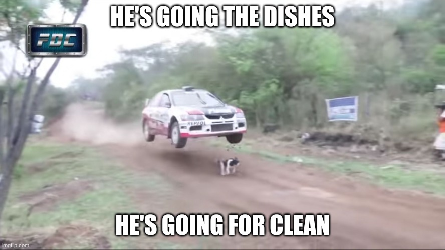 Race car fly over dog | HE'S GOING THE DISHES HE'S GOING FOR CLEAN | image tagged in race car fly over dog | made w/ Imgflip meme maker