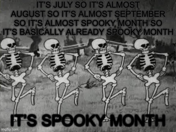 Spooky Scary Skeletons | IT’S JULY SO IT’S ALMOST AUGUST SO IT’S ALMOST SEPTEMBER SO IT’S ALMOST SPOOKY MONTH SO IT’S BASICALLY ALREADY SPOOKY MONTH; IT’S SPOOKY MONTH | image tagged in spooky scary skeletons | made w/ Imgflip meme maker