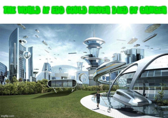The future world if |  the world if Edd Gould never died of cancer | image tagged in the future world if,eddsworld | made w/ Imgflip meme maker