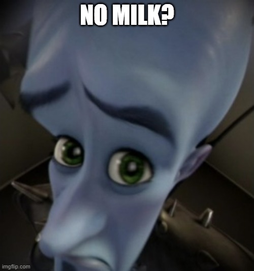 no milk? | NO MILK? | image tagged in peeking megamind | made w/ Imgflip meme maker