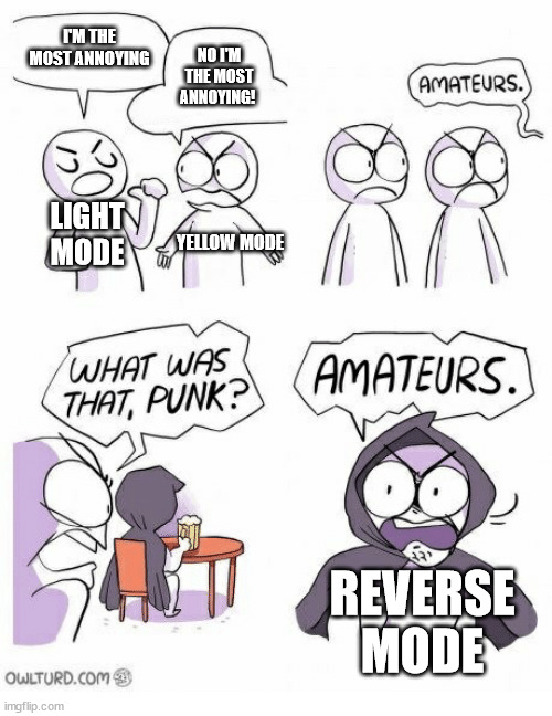 Amateurs | I'M THE MOST ANNOYING NO I'M THE MOST ANNOYING! LIGHT MODE YELLOW MODE REVERSE MODE | image tagged in amateurs | made w/ Imgflip meme maker