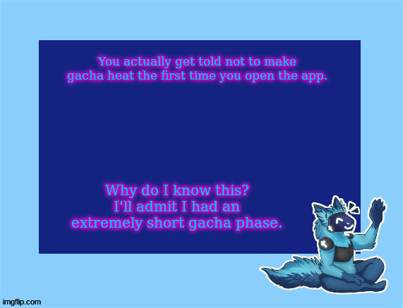 it was a time i was deciding on my permanent sona | You actually get told not to make gacha heat the first time you open the app. Why do I know this? I'll admit I had an extremely short gacha phase. | image tagged in elias temp | made w/ Imgflip meme maker
