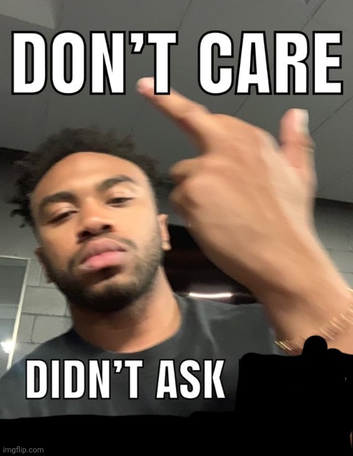 dont care didnt ask | image tagged in dont care didnt ask | made w/ Imgflip meme maker