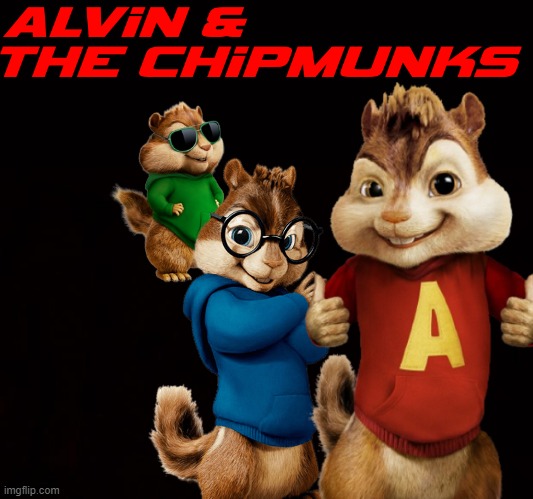 Alvin and the chipmunks :) - Imgflip