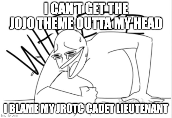 wheeze | I CAN'T GET THE JOJO THEME OUTTA MY HEAD; I BLAME MY JROTC CADET LIEUTENANT | image tagged in wheeze | made w/ Imgflip meme maker