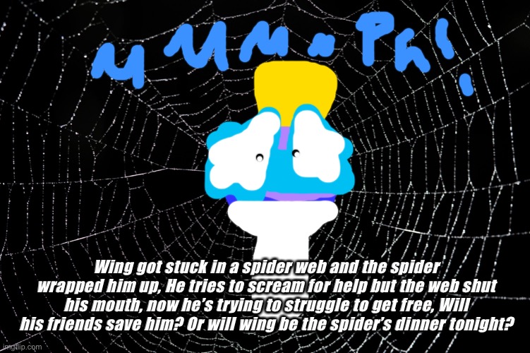 Wing cocooned | Wing got stuck in a spider web and the spider wrapped him up, He tries to scream for help but the web shut his mouth, now he’s trying to struggle to get free, Will his friends save him? Or will wing be the spider’s dinner tonight? | image tagged in spider web | made w/ Imgflip meme maker