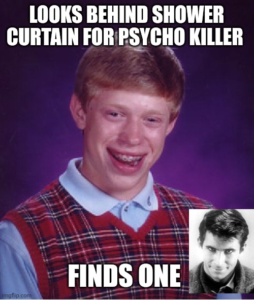 Bad Luck Brian |  LOOKS BEHIND SHOWER CURTAIN FOR PSYCHO KILLER; FINDS ONE | image tagged in memes,bad luck brian | made w/ Imgflip meme maker
