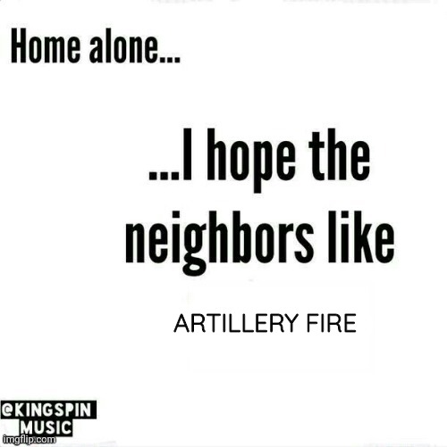 home alone... i hope the neighbors like _____ | ARTILLERY FIRE | image tagged in home alone i hope the neighbors like _____ | made w/ Imgflip meme maker