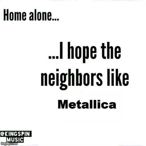 EXIT NIGHT | Metallica | image tagged in home alone i hope the neighbors like _____ | made w/ Imgflip meme maker