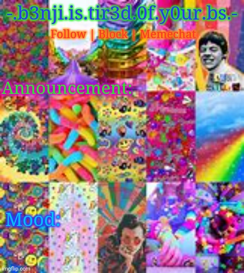 -.b3nji.is.tir3d.0f.y0ur.bs.-; Follow | Block | Memechat; Announcement:; Mood: | made w/ Imgflip meme maker