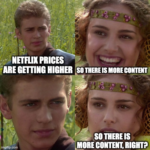 Why Netflix is failing |  NETFLIX PRICES ARE GETTING HIGHER; SO THERE IS MORE CONTENT; SO THERE IS MORE CONTENT, RIGHT? | image tagged in anakin padme 4 panel | made w/ Imgflip meme maker
