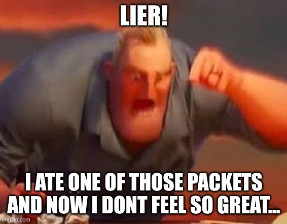 Mr incredible mad | LIER! I ATE ONE OF THOSE PACKETS AND NOW I DONT FEEL SO GREAT... | image tagged in mr incredible mad | made w/ Imgflip meme maker