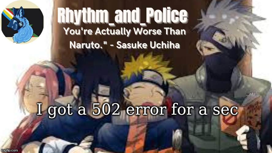Naruto temp | I got a 502 error for a sec | image tagged in naruto temp | made w/ Imgflip meme maker