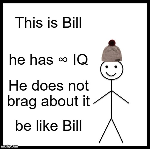 Be Like Bill | This is Bill; he has ∞ IQ; He does not brag about it; be like Bill | image tagged in memes,be like bill | made w/ Imgflip meme maker