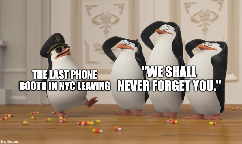 The last pay phone in NYC was taken down. Salute it. |  "WE SHALL NEVER FORGET YOU."; THE LAST PHONE BOOTH IN NYC LEAVING | image tagged in saluting skipper,nyc,salute,bye | made w/ Imgflip meme maker