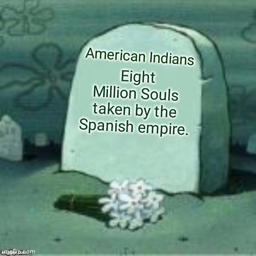 Here Lies X | Eight Million Souls taken by the Spanish empire. American Indians | image tagged in here lies x | made w/ Imgflip meme maker