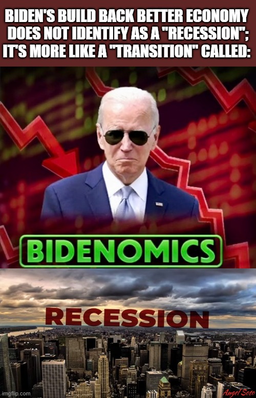 Bidenomics is not recession | BIDEN'S BUILD BACK BETTER ECONOMY 
DOES NOT IDENTIFY AS A "RECESSION";
IT'S MORE LIKE A "TRANSITION" CALLED:; Angel Soto | image tagged in political meme,joe biden,inflation,recession,economy,economics | made w/ Imgflip meme maker