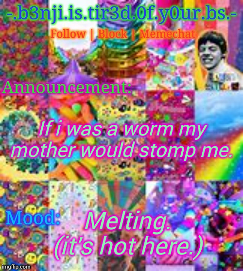 Benji kidcore (made by hanz) | If i was a worm my mother would stomp me. Melting. (it's hot here.) | image tagged in benji kidcore made by hanz | made w/ Imgflip meme maker