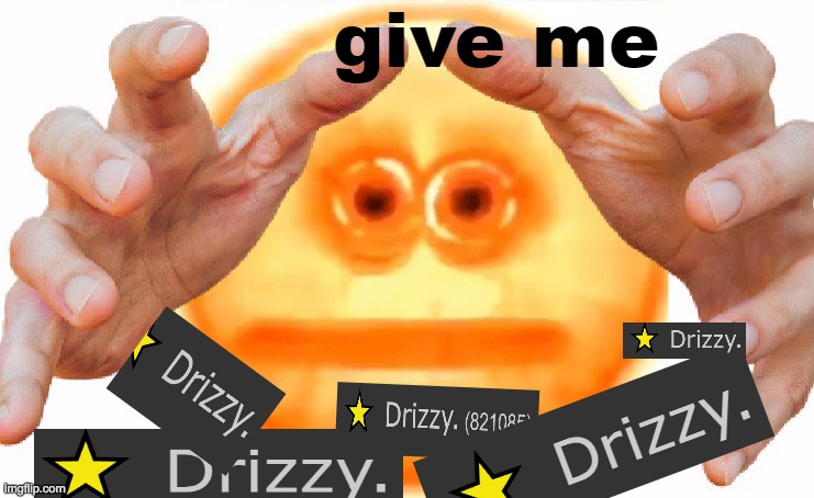 give me drizzy | image tagged in give me drizzy | made w/ Imgflip meme maker