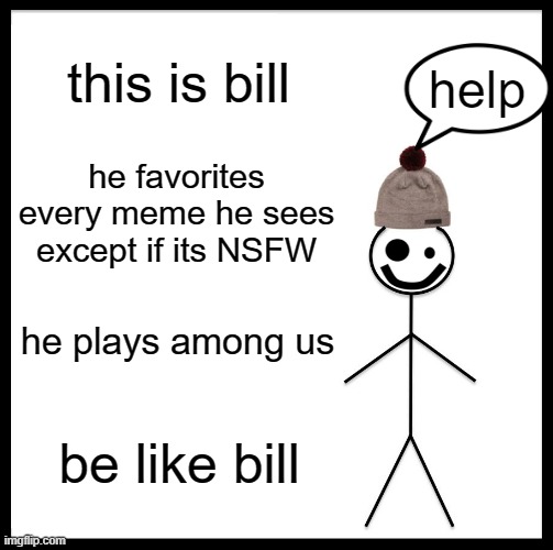 Be Like Bill | this is bill; help; he favorites every meme he sees except if its NSFW; he plays among us; be like bill | image tagged in memes,be like bill | made w/ Imgflip meme maker