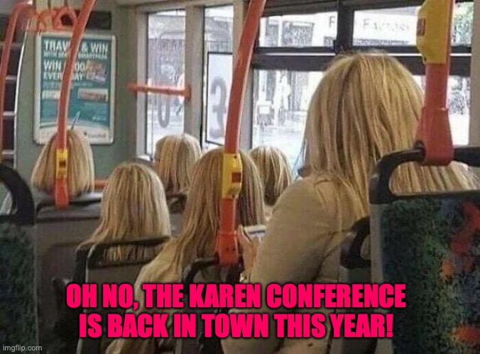 Karens in town | OH NO, THE KAREN CONFERENCE IS BACK IN TOWN THIS YEAR! | image tagged in karens | made w/ Imgflip meme maker