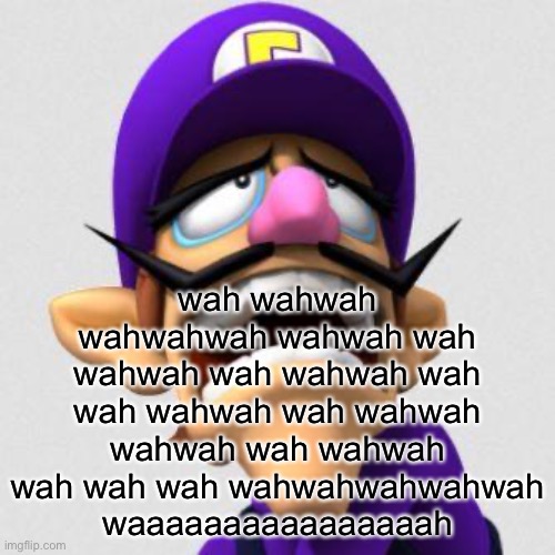 [sammy note: F-70 is this you?] | wah wahwah wahwahwah wahwah wah wahwah wah wahwah wah wah wahwah wah wahwah wahwah wah wahwah wah wah wah wahwahwahwahwah waaaaaaaaaaaaaaaah | image tagged in sad waluigi | made w/ Imgflip meme maker