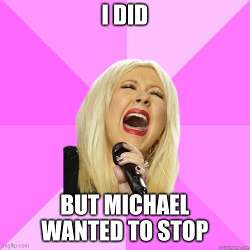 Wrong Lyrics Christina | I DID BUT MICHAEL WANTED TO STOP | image tagged in wrong lyrics christina | made w/ Imgflip meme maker