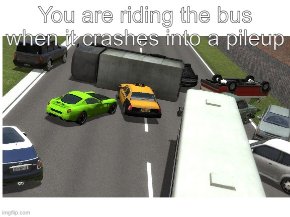 You are riding the bus when it crashes into a pileup | made w/ Imgflip meme maker