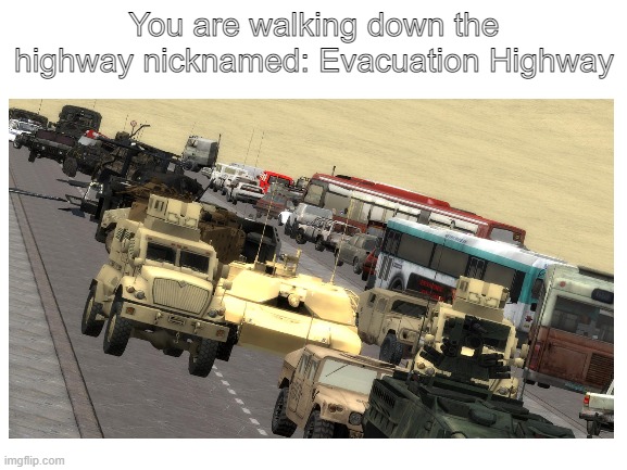 You are walking down the highway nicknamed: Evacuation Highway | made w/ Imgflip meme maker