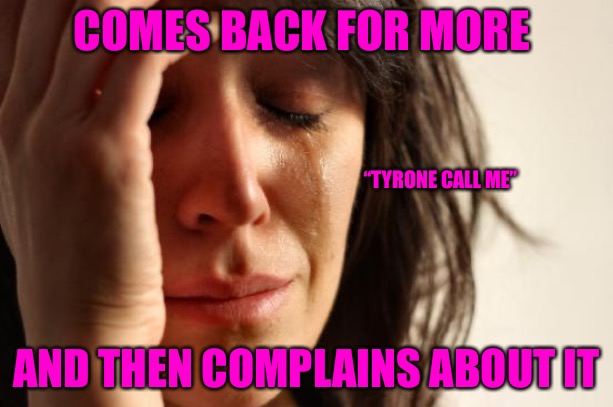 The Situationship | COMES BACK FOR MORE; “TYRONE CALL ME”; AND THEN COMPLAINS ABOUT IT | image tagged in memes,bad memes,mgtow,red pill,based,battle of the sexes | made w/ Imgflip meme maker