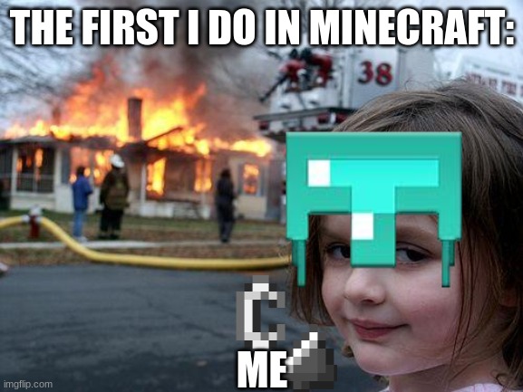 Burn |  THE FIRST I DO IN MINECRAFT:; ME | image tagged in minecraft,burn,minecraft villagers,die | made w/ Imgflip meme maker