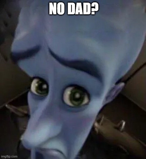 no dad? | NO DAD? | image tagged in megamind no b | made w/ Imgflip meme maker