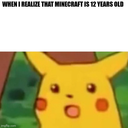 Surprised Pikachu Meme | WHEN I REALIZE THAT MINECRAFT IS 12 YEARS OLD | image tagged in memes,surprised pikachu | made w/ Imgflip meme maker