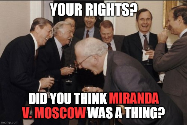 Laughing Men In Suits Meme | YOUR RIGHTS? DID YOU THINK MIRANDA V. MOSCOW WAS A THING? MIRANDA V. MOSCOW | image tagged in memes,laughing men in suits | made w/ Imgflip meme maker