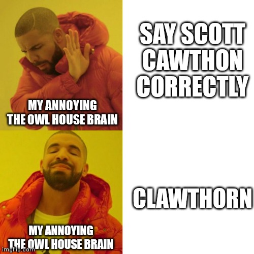 I joined the fandom like 2 weeks ago ok?! | SAY SCOTT CAWTHON CORRECTLY; MY ANNOYING THE OWL HOUSE BRAIN; CLAWTHORN; MY ANNOYING THE OWL HOUSE BRAIN | image tagged in drake blank | made w/ Imgflip meme maker