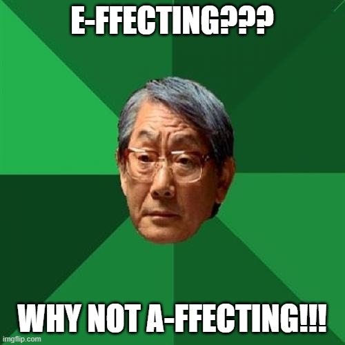 High Expectations Asian Father Meme | E-FFECTING??? WHY NOT A-FFECTING!!! | image tagged in memes,high expectations asian father | made w/ Imgflip meme maker