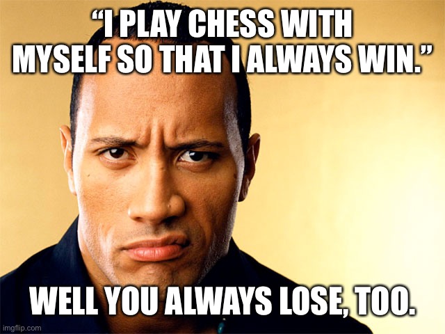 Dwayne Johnson | “I PLAY CHESS WITH MYSELF SO THAT I ALWAYS WIN.”; WELL YOU ALWAYS LOSE, TOO. | image tagged in dwayne johnson | made w/ Imgflip meme maker