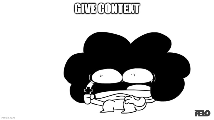 Pelo | GIVE CONTEXT | image tagged in pelo | made w/ Imgflip meme maker