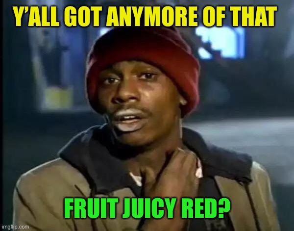 Y'all Got Any More Of That Meme | Y’ALL GOT ANYMORE OF THAT FRUIT JUICY RED? | image tagged in memes,y'all got any more of that | made w/ Imgflip meme maker