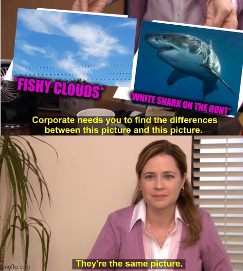 -Shark on the way. |  *FISHY CLOUDS*; *WHITE SHARK ON THE HUNT* | image tagged in memes,they're the same picture,shark week,hunting,soundcloud,totally looks like | made w/ Imgflip meme maker