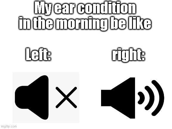 Blank White Template | My ear condition in the morning be like; Left:                       right: | image tagged in blank white template,memes,funny,fun,meme,relatable | made w/ Imgflip meme maker