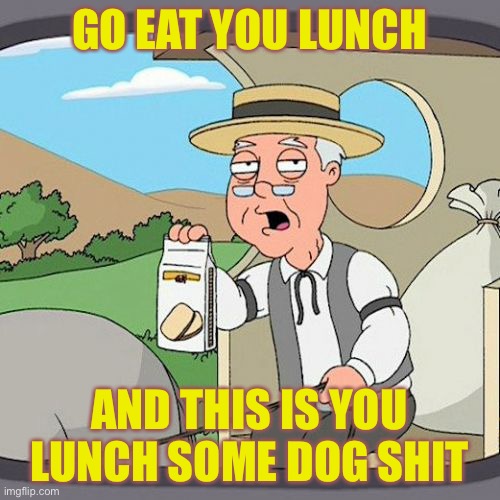 Pepperidge Farm Remembers | GO EAT YOU LUNCH; AND THIS IS YOU LUNCH SOME DOG SHIT | image tagged in memes,pepperidge farm remembers | made w/ Imgflip meme maker