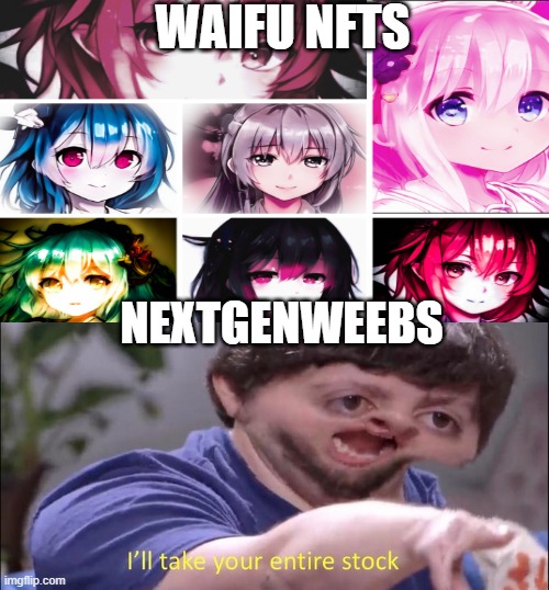 NextGenWeebs when they find out Waifus have Appeared on the Blockchain |  WAIFU NFTS; NEXTGENWEEBS | image tagged in i'll take your entire stock,nextgenweebs,nextgenwaifus | made w/ Imgflip meme maker
