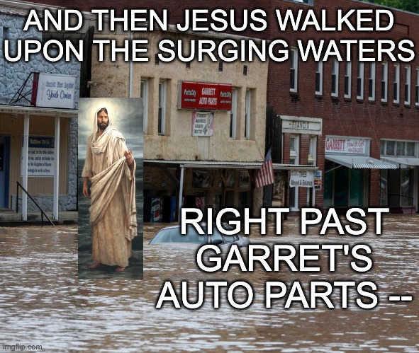 The miracle of hundred year floods -- every 3 to 5 years! | AND THEN JESUS WALKED UPON THE SURGING WATERS; RIGHT PAST GARRET'S AUTO PARTS -- | image tagged in flood,climate change,kentucky,disaster | made w/ Imgflip meme maker