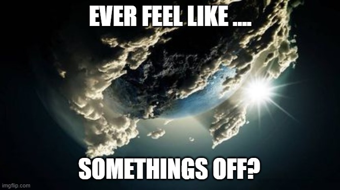 planet | EVER FEEL LIKE .... SOMETHINGS OFF? | image tagged in funny | made w/ Imgflip meme maker
