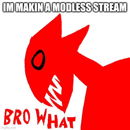 bro ٠ | IM MAKIN A MODLESS STREAM | made w/ Imgflip meme maker