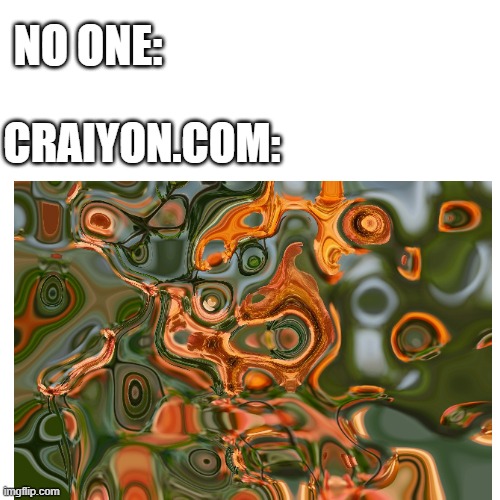 LOL |  NO ONE:; CRAIYON.COM: | image tagged in craiyon,artificial intelligence,funny,funny memes,lol so funny | made w/ Imgflip meme maker