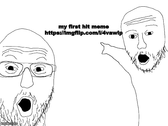 My first hit meme | my first hit meme

https://imgflip.com/i/4vawlp | image tagged in memes,funny,blank white template | made w/ Imgflip meme maker
